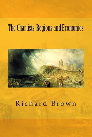 The Chartists, Regions and Economies by Richard Brown