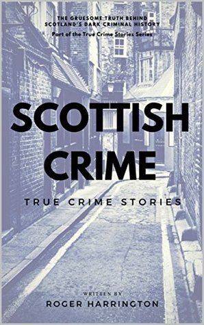 Scottish Crime: True Crime Stories by Roger Harrington