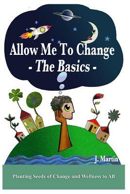 Allow Me to Change: The Basics by J. Martin