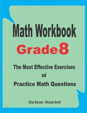 Math Workbook Grade 8: The Most Effective Exercises and Practice Math Questions by Michael Smith, Elise Baniam