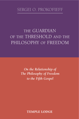 The Guardian of the Threshold and the Philosophy of Freedom: On the Relationship of the Philosophy of Freedom to the Fifth Gospel by Sergei O. Prokofieff