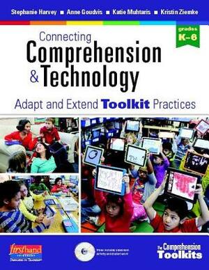 Connecting Comprehension & Technology: Adapt and Extend Toolkit Practices by Stephanie Harvey, Anne Goudvis, Katie Muhtaris
