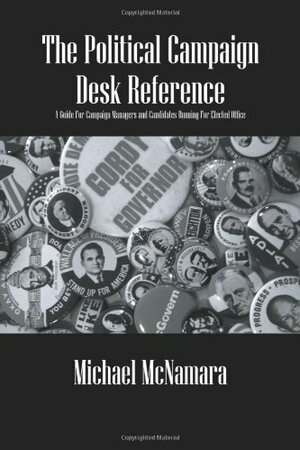 The Political Campaign Desk Reference: A Guide for Campaign Managers and Candidates Running for Elected Office by Michael McNamara