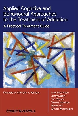 Applied Cognitive and Behavioural Approaches to the Treatment of Addiction: A Practical Treatment Guide by Luke Mitcheson, Tim Meynen, Jenny Maslin