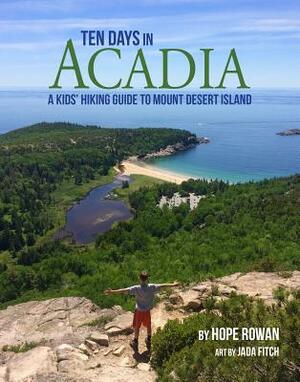 Ten Days in Acadia: A Kids' Hiking Guide to Mount Desert Island by Hope Rowan