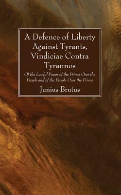 A Defence of Liberty Against Tyrants, Vindiciae Contra Tyrannos by Junius Brutus
