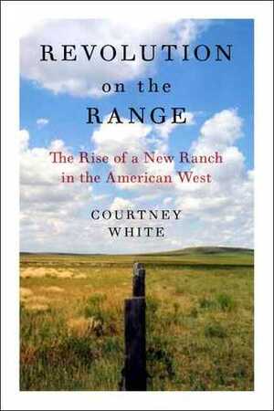 Revolution on the Range: The Rise of a New Ranch in the American West by Courtney White