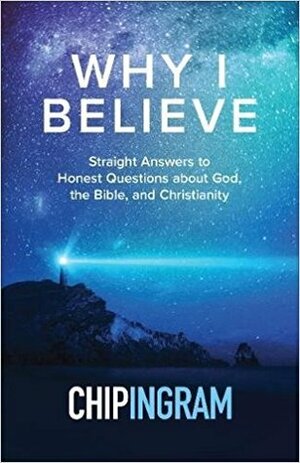 Why I Believe: Straight Answers to Honest Questions about God, the Bible, and Christianity by Chip Ingram