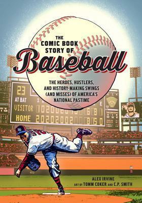 The Comic Book Story of Baseball: The Heroes, Hustlers, and History-making Swings (and Misses) of America's National Pastime by Tomm Coker, Alex Irvine, Cp Smith