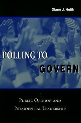 Polling to Govern: Public Opinion and Presidential Leadership by Diane J. Heith