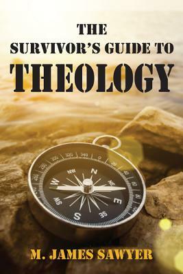 The Survivor's Guide to Theology by M. James Sawyer