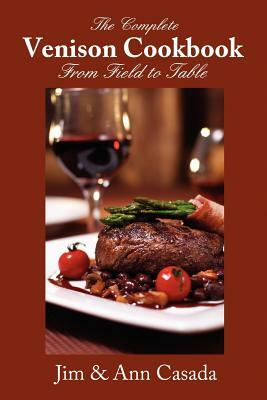 The Complete Venison Cookbook - From Field to Table by Ann Casada, Jim Casada