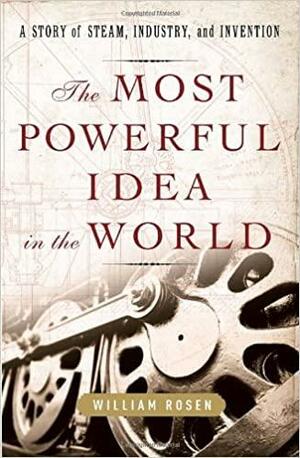 The Most Powerful Idea in the World: A Story of Steam, Industry and Invention by William Rosen