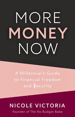 More Money Now: A Millennial's Guide to Financial Freedom and Security by Nicole Victoria