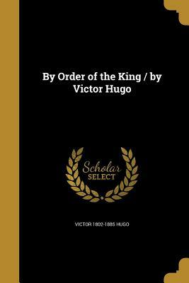 By Order of the King / By Victor Hugo by Victor Hugo