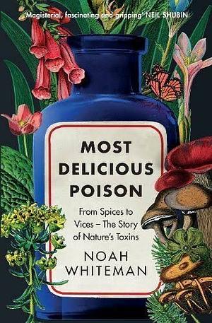Most Delicious Poison: From Spices to Vices - the Story of Nature's Toxins by Noah Whiteman