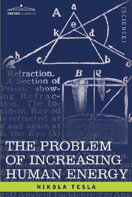 The Problem of Increasing Human Energy: With Special Reference to the Harnessing of the Sun's Energy by Nikola Tesla