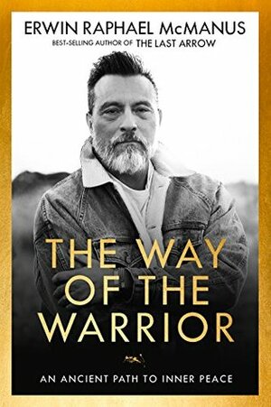The Way of the Warrior: An Ancient Path to Inner Peace by Erwin Raphael McManus