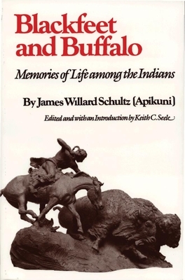 Blackfeet and Buffalo: Memories of Life Among the Indians by James Willard Schultz