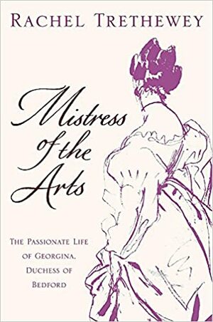 Mistress of the Arts: The Passionate Life of Georgina, Duchess of Bedford by Rachel Trethewey