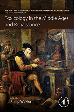 Toxicology in the Middle Ages and Renaissance (History of Toxicology and Environmental Health) by Philip Wexler
