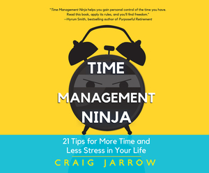 Time Management Ninja: 21 Rules for More Time and Less Stress in Your Life by Craig Jarrow