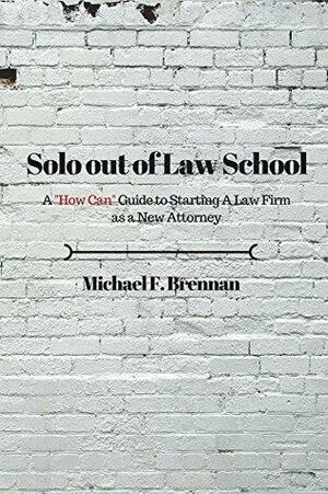 Solo Out of Law School: A How Can Guide to Starting a Law Firm as a New Attorney by Michael Brennan