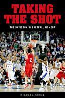 Taking the Shot: The Davidson Basketball Moment by Michael Kruse