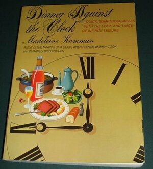 Dinner Against the Clock: Quick, Sumptuous Meals with the Look and Taste of Infinite Leisure by Madeleine Kamman