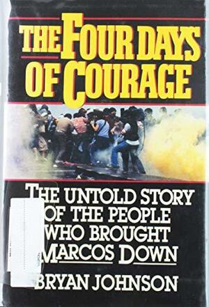 The Four Days of Courage: The Untold Story of the People who Brought Marcos Down by Bryan Johnson