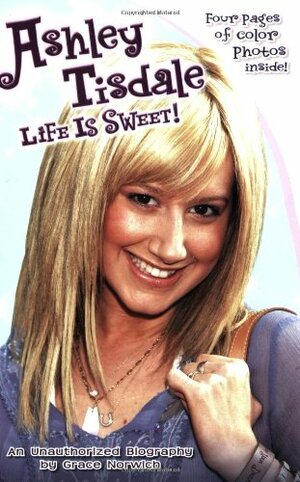 Ashley Tisdale: Life Is Sweet!: An Unauthorized Biography by Grace Norwich