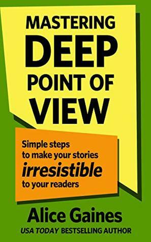 Mastering Deep Point of View: Simple Steps to Make Your Stories Irresistible to Your Readers by Alice Gaines, Beth Barany