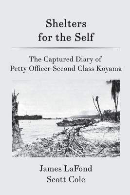 Shelters for the Self: The Captured Diary of Petty Officer Second Class Koyama by Scott Cole, James LaFond