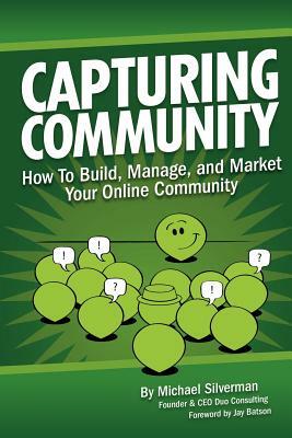 Capturing Community: How to Build, Manage, and Market Your Online Community by Michael Silverman