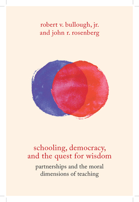 Schooling, Democracy, and the Quest for Wisdom: Partnerships and the Moral Dimensions of Teaching by John R. Rosenberg, Robert V. Bullough