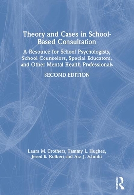 Theory and Cases in School-Based Consultation: A Resource for School Psychologists, School Counselors, Special Educators, and Other Mental Health Prof by Tammy L. Hughes, Laura M. Crothers, Jered B. Kolbert