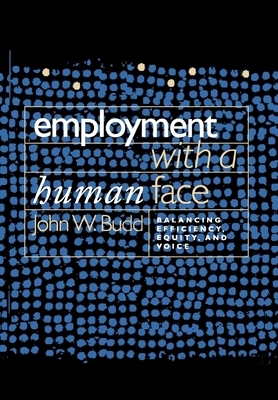 Employment with a Human Face: Balancing Efficiency, Equity, and Voice by John W. Budd