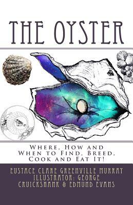 The Oyster: "Where, How and When to Find, Breed, Cook and Eat It" by Eustace Clare Grenville Murray