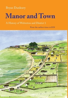 Manor and Town: A History of Wolverton and District I by Bryan Dunleavy