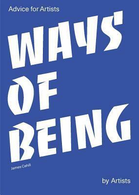 Ways of Being: Advice for Artists by Artists by James Cahill