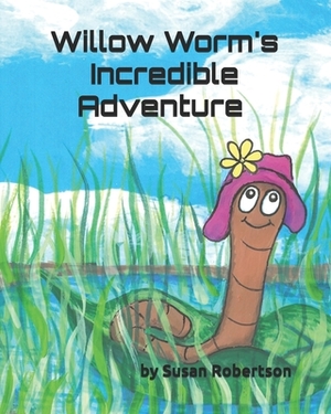 Willow Worm's Incredible Adventure by Susan Robertson