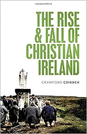 The Rise and Fall of Christian Ireland by Crawford Gribben