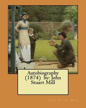 Autobiography (1874) by: John Stuart Mill by John Stuart Mill