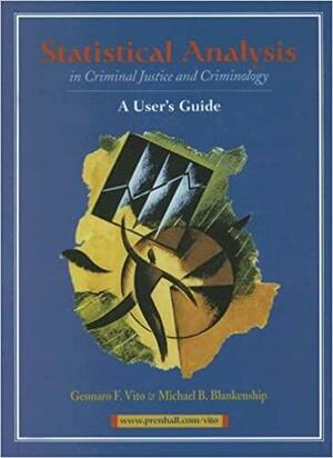 Statistical Analysis in Criminal Justice and Criminology: A User's Guide by Michael B. Blankenship, Gennaro F. Vito