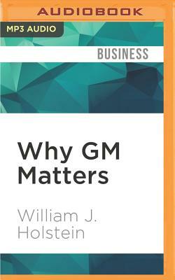 Why GM Matters: Inside the Race to Transform an American Icon by William J. Holstein