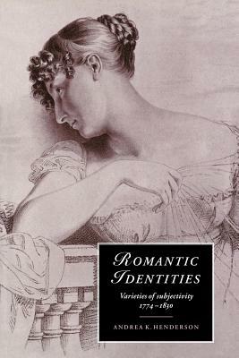 Romantic Identities: Varieties of Subjectivity, 1774 1830 by Andrea K. Henderson