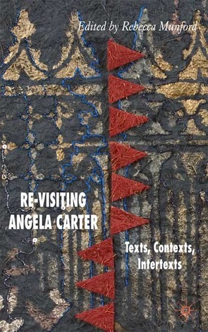 Re-Visiting Angela Carter: Texts, Contexts, Intertexts by Rebecca Munford