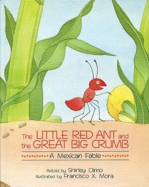 The Little Red Ant and the Great Big Crumb: A Mexican Fable by Francisco X. Mora, Francisco Mora, Shirley Climo