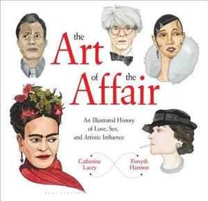 The Art of the Affair: An Illustrated History of Love, Sex, and Artistic Influence by Catherine Lacey, Forsyth Harmon