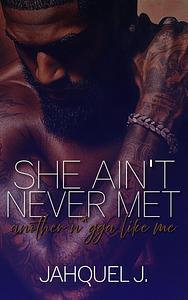 She Ain't Never Met Another N*gga Like Me by Jahquel J.